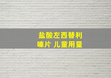 盐酸左西替利嗪片 儿童用量